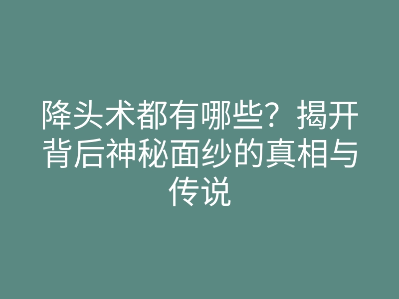 降头术都有哪些?揭开背后神秘面纱的真相与传说