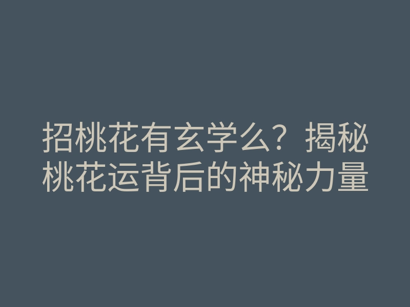 招桃花有玄学么？揭秘桃花运背后的神秘力量