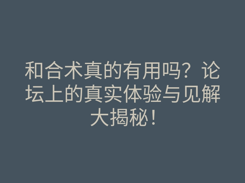 和合术真的有用吗?论坛上的真实体验与见解大揭秘!