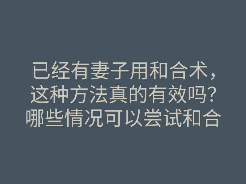 已经有妻子用和合术,这种方法真的有效吗?哪些情况可以尝试和合术?