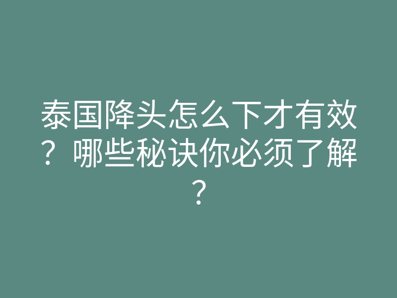泰国降头怎么下才有效?哪些秘诀你必须了解?