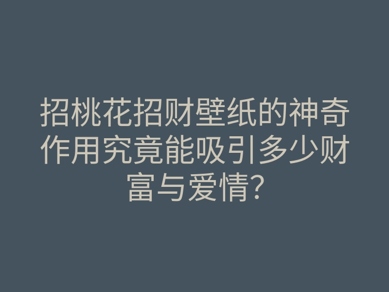 招桃花招财壁纸的神奇作用究竟能吸引多少财富与爱情?