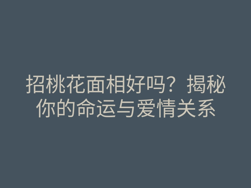 招桃花面相好吗?揭秘你的命运与爱情关系