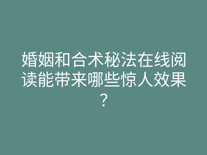 婚姻和合术秘法在线阅读能带来哪些惊人效果?