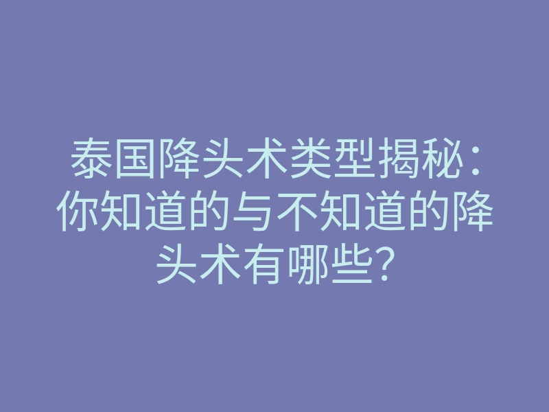 泰国降头术类型揭秘:你知道的与不知道的降头术有哪些?