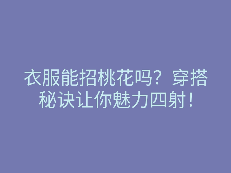 衣服能招桃花吗?穿搭秘诀让你魅力四射!
