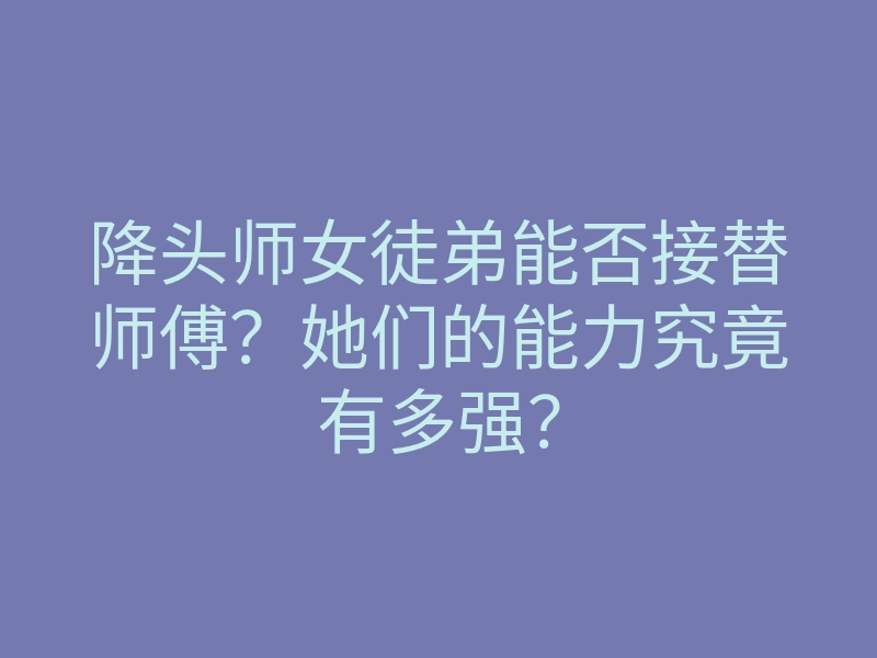 降头师女徒弟能否接替师傅？她们的能力究竟有多强？