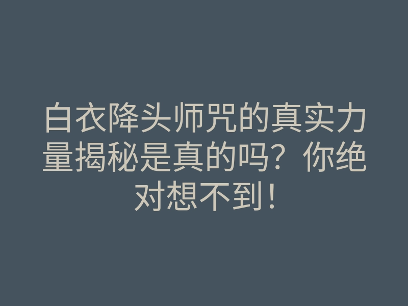 白衣降头师咒的真实力量揭秘是真的吗?你绝对想不到!