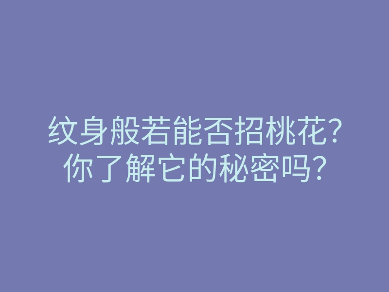 纹身般若能否招桃花？你了解它的秘密吗？