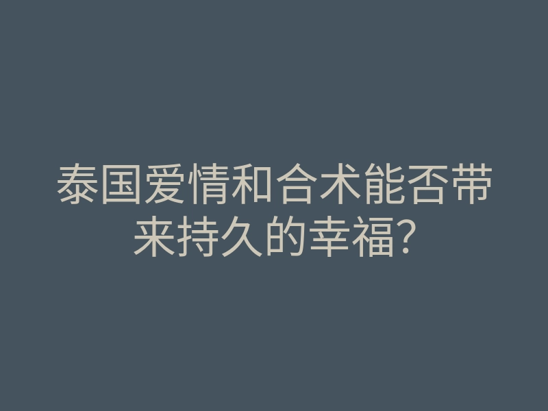 泰国爱情和合术能否带来持久的幸福?
