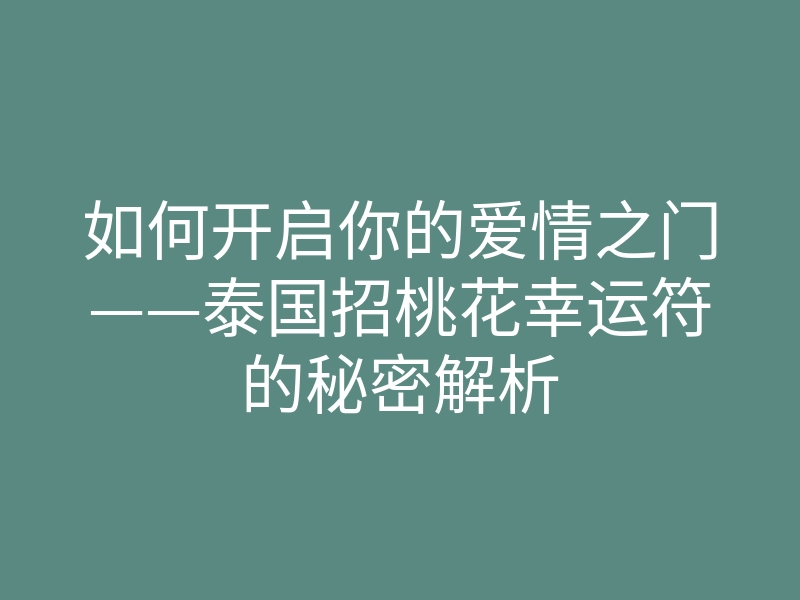 如何开启你的爱情之门——泰国招桃花幸运符的秘密解析