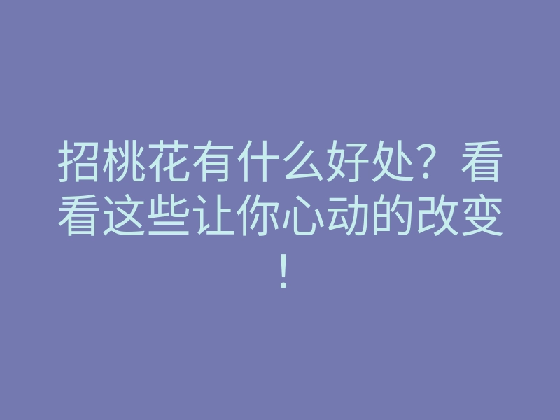 招桃花有什么好处?看看这些让你心动的改变!