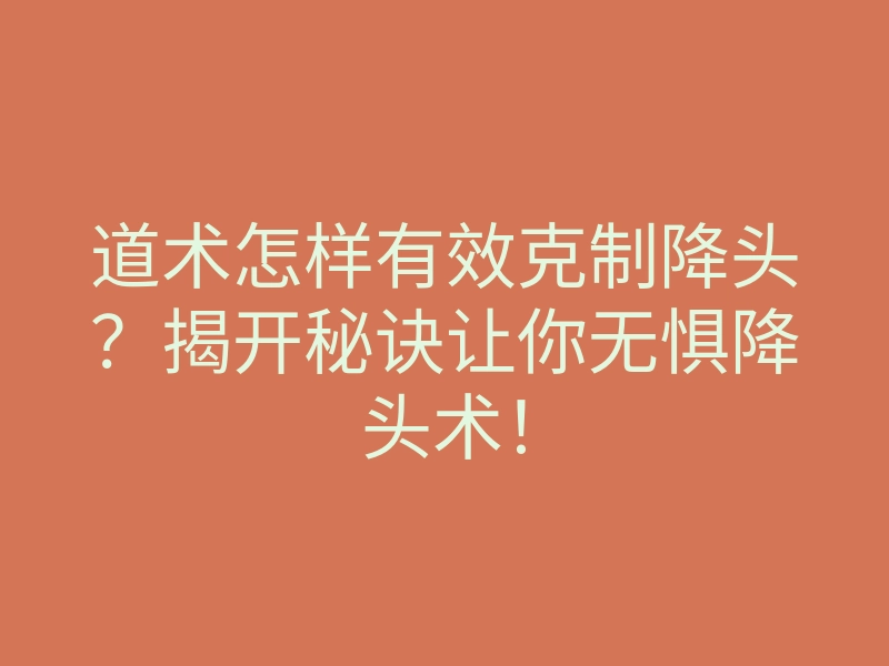 道术怎样有效克制降头?揭开秘诀让你无惧降头术!