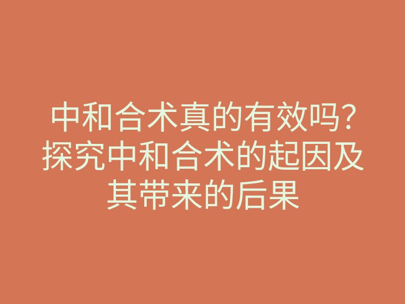 中和合术真的有效吗?探究中和合术的起因及其带来的后果