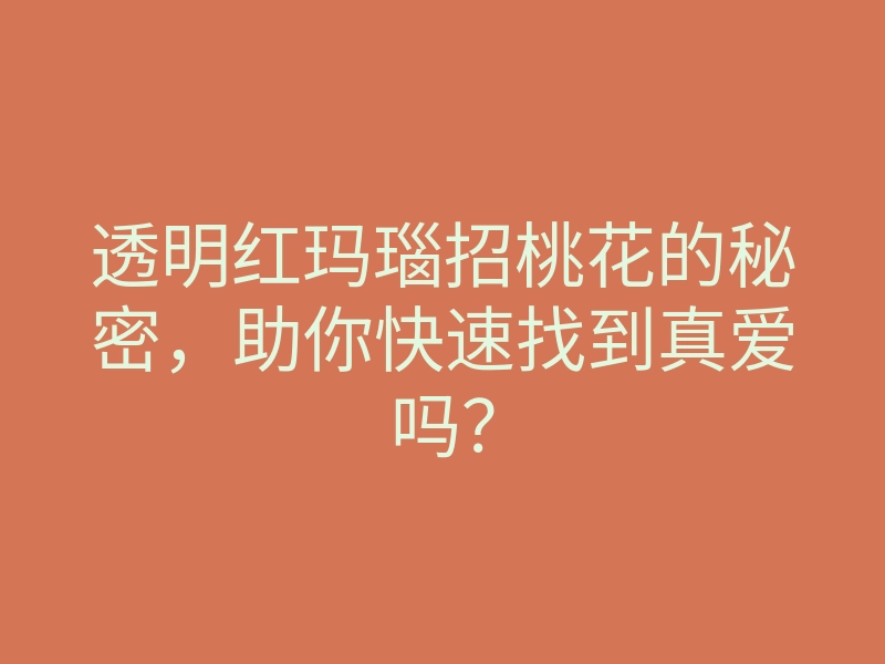 透明红玛瑙招桃花的秘密,助你快速找到真爱吗?