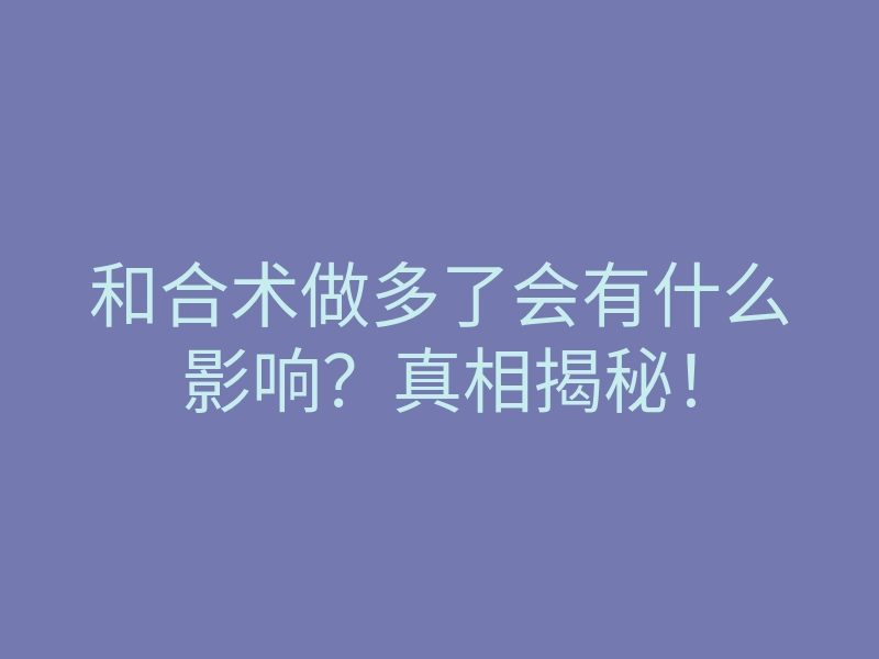 和合术做多了会有什么影响?真相揭秘!
