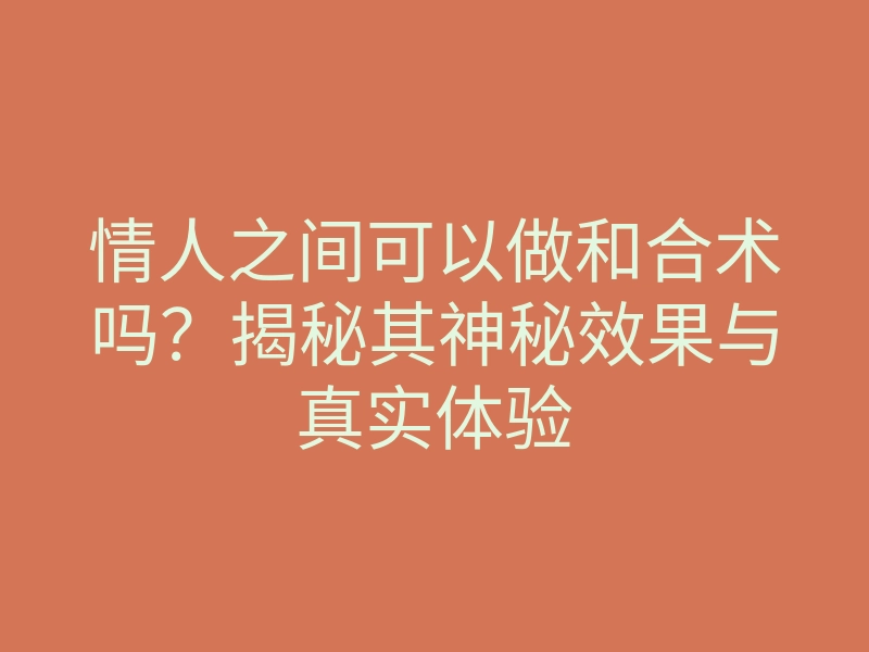 情人之间可以做和合术吗？揭秘其神秘效果与真实体验