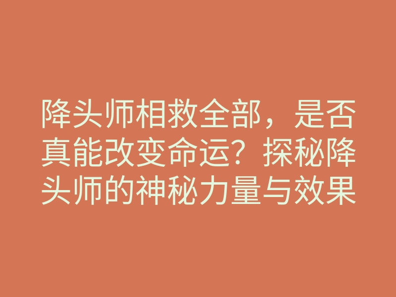降头师相救全部，是否真能改变命运？探秘降头师的神秘力量与效果