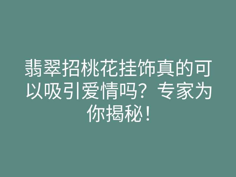 翡翠招桃花挂饰真的可以吸引爱情吗?专家为你揭秘!