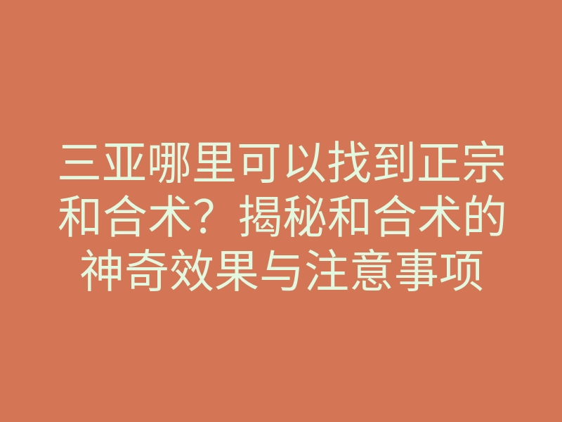 三亚哪里可以找到正宗和合术?揭秘和合术的神奇效果与注意事项