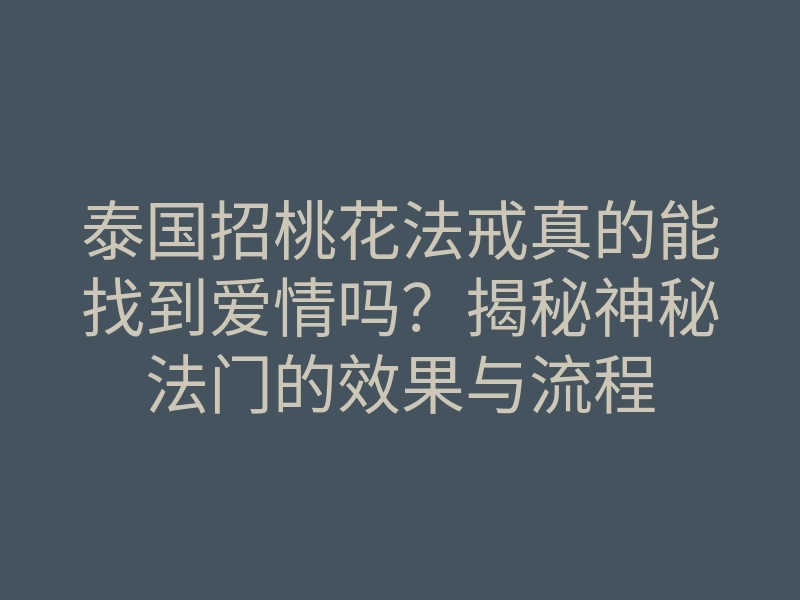泰国招桃花法戒真的能找到爱情吗?揭秘神秘法门的效果与流程