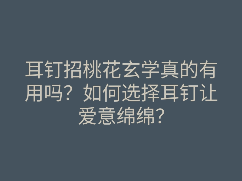 耳钉招桃花玄学真的有用吗?如何选择耳钉让爱意绵绵?