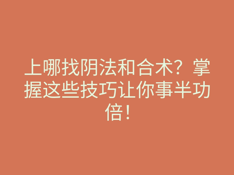 上哪找阴法和合术?掌握这些技巧让你事半功倍!