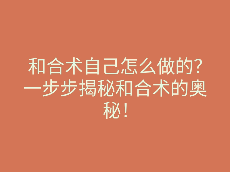 和合术自己怎么做的?一步步揭秘和合术的奥秘!