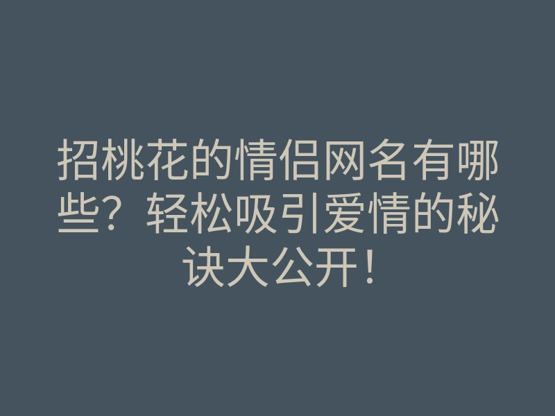 招桃花的情侣网名有哪些？轻松吸引爱情的秘诀大公开！