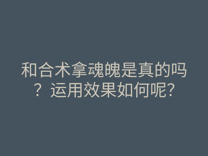 和合术拿魂魄是真的吗？运用效果如何呢？
