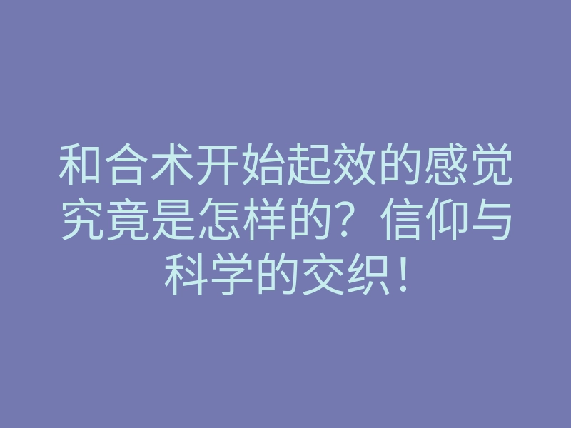 和合术开始起效的感觉究竟是怎样的?信仰与科学的交织!