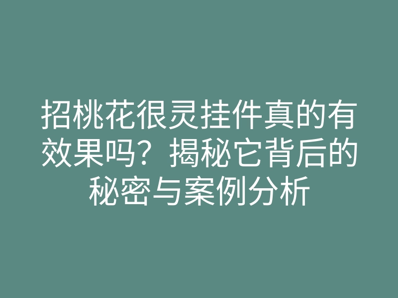 招桃花很灵挂件真的有效果吗?揭秘它背后的秘密与案例分析