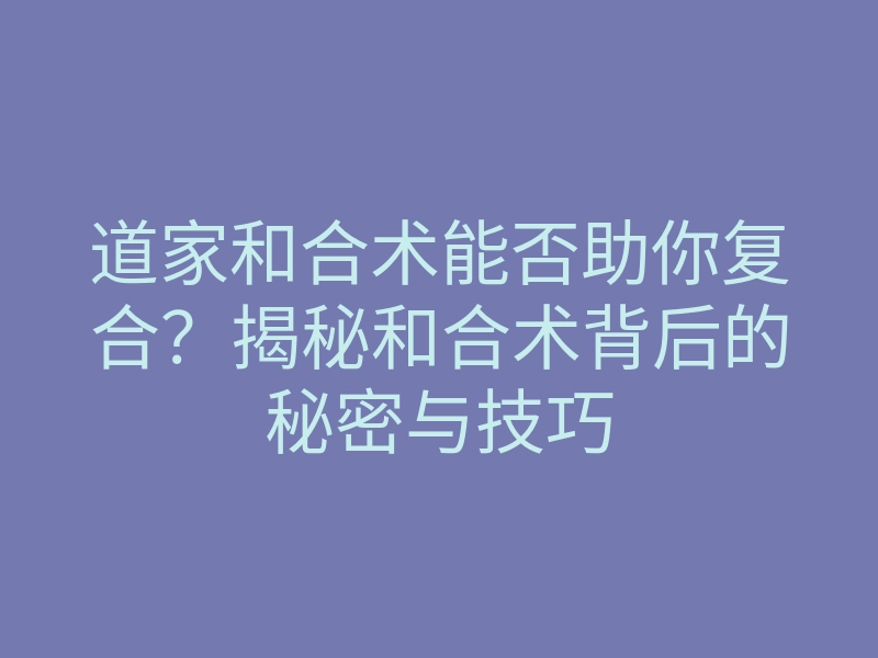 道家和合术能否助你复合?揭秘和合术背后的秘密与技巧