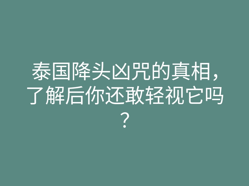 泰国降头凶咒的真相,了解后你还敢轻视它吗?
