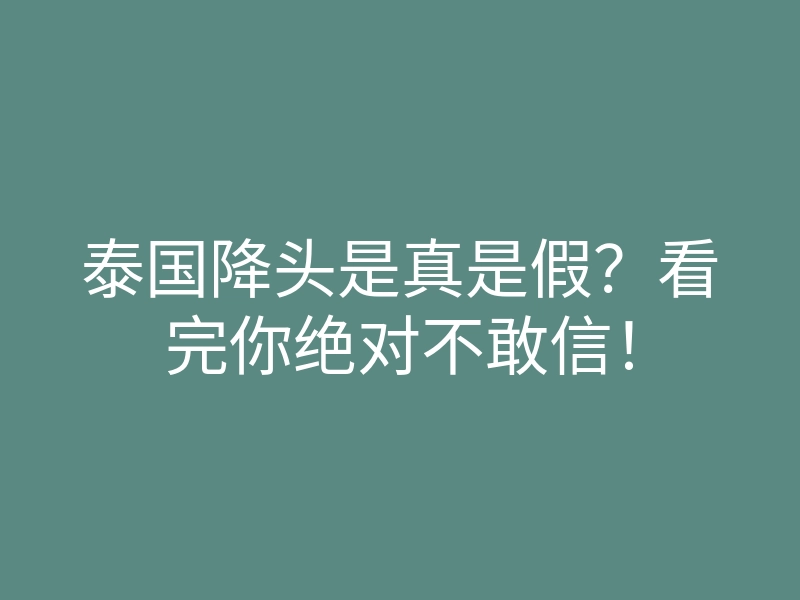 泰国降头是真是假?看完你绝对不敢信!