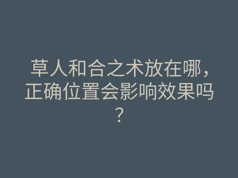 草人和合之术放在哪,正确位置会影响效果吗?