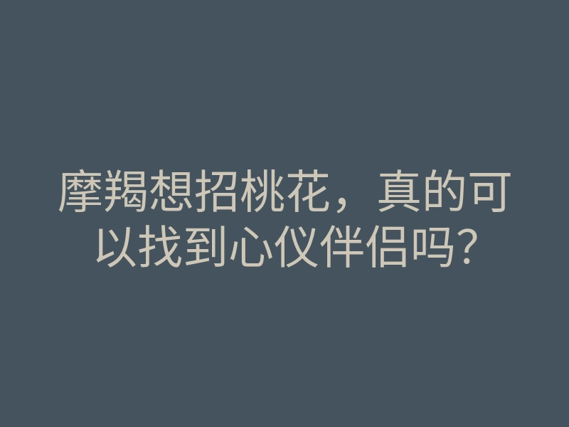 摩羯想招桃花,真的可以找到心仪伴侣吗?