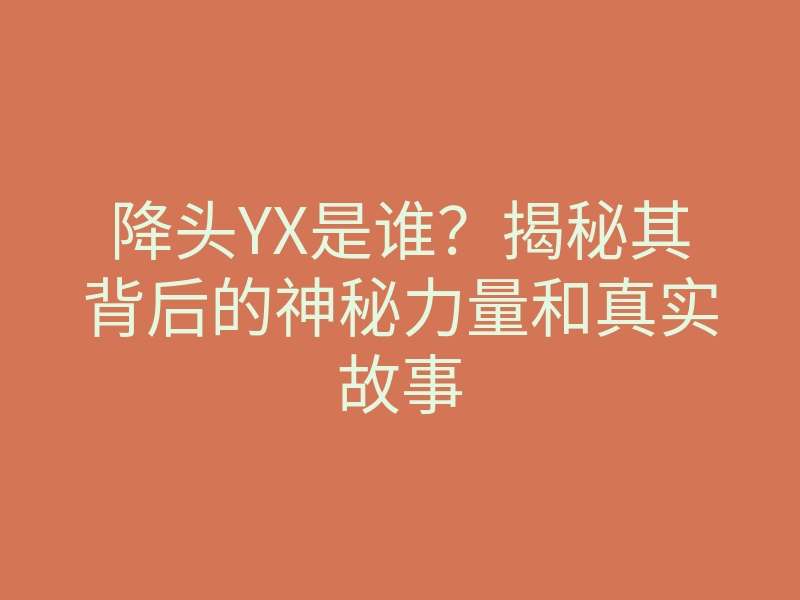 降头YX是谁?揭秘其背后的神秘力量和真实故事
