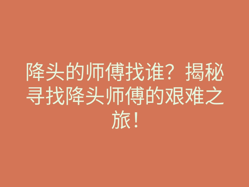 降头的师傅找谁?揭秘寻找降头师傅的艰难之旅!