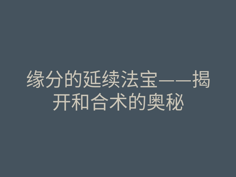 缘分的延续法宝——揭开和合术的奥秘