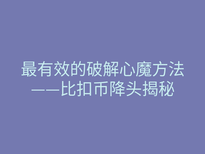 最有效的破解心魔方法——比扣币降头揭秘