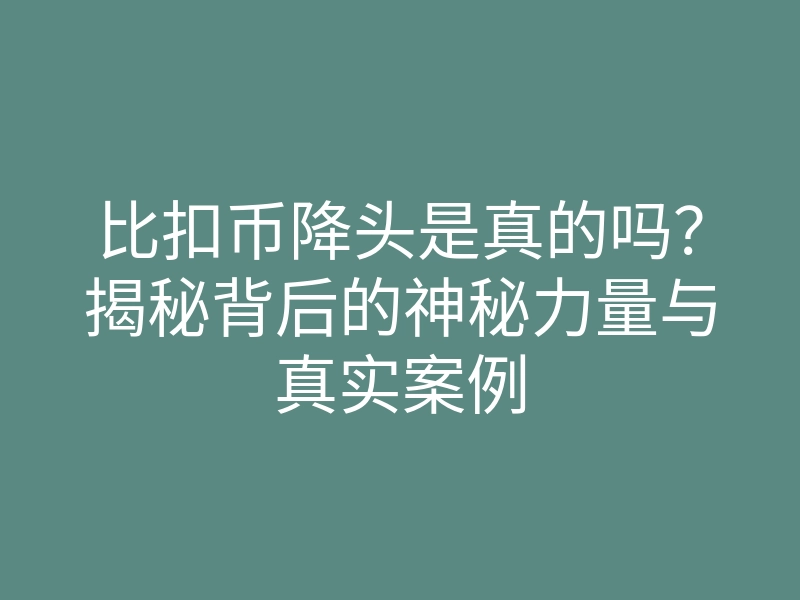 比扣币降头是真的吗?揭秘背后的神秘力量与真实案例