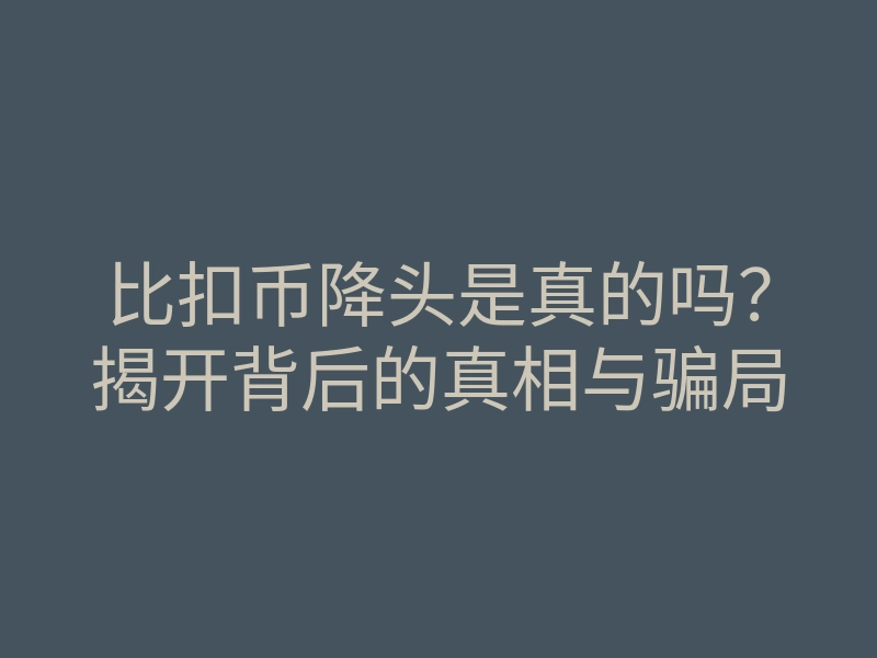 比扣币降头是真的吗？揭开背后的真相与骗局