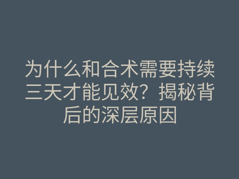 为什么和合术需要持续三天才能见效?揭秘背后的深层原因
