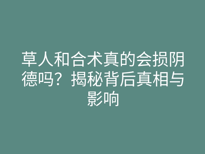 草人和合术真的会损阴德吗?揭秘背后真相与影响