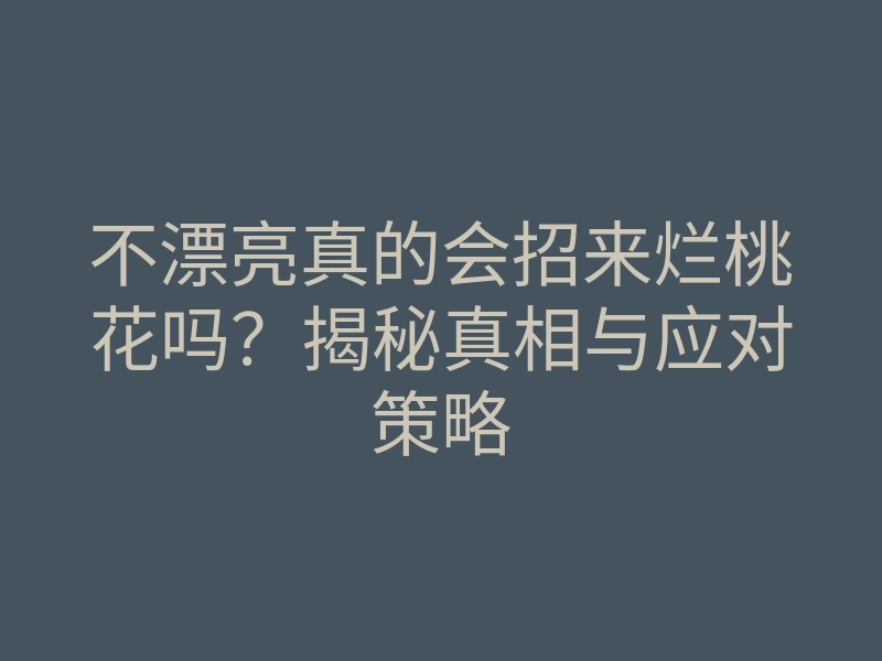 不漂亮真的会招来烂桃花吗?揭秘真相与应对策略