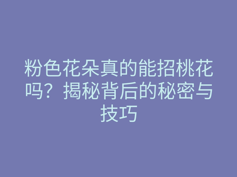粉色花朵真的能招桃花吗?揭秘背后的秘密与技巧