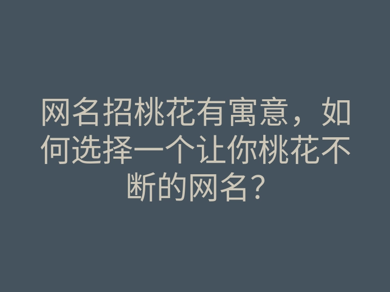 网名招桃花有寓意,如何选择一个让你桃花不断的网名?
