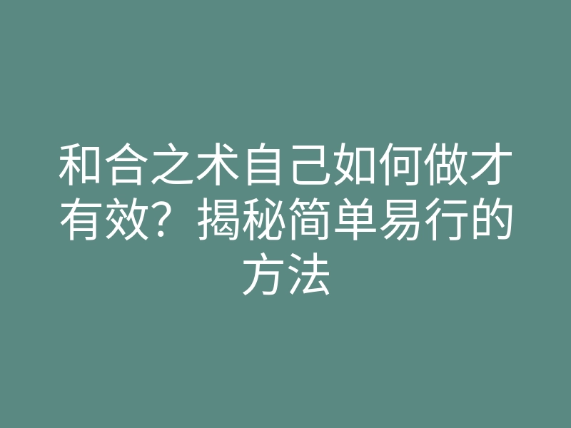 和合之术自己如何做才有效？揭秘简单易行的方法
