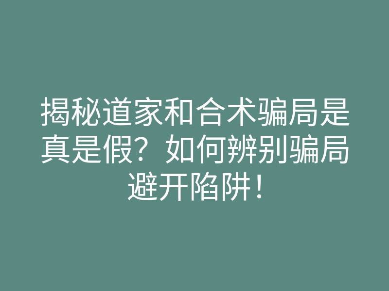 揭秘道家和合术骗局是真是假?如何辨别骗局避开陷阱!